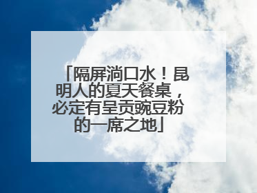 隔屏淌口水！昆明人的夏天餐桌，必定有呈贡豌豆粉的一席之地