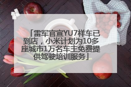 雷军官宣YU7样车已到店，小米计划为10多座城市1万名车主免费提供驾驶培训服务