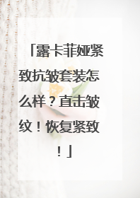 露卡菲娅紧致抗皱套装怎么样？直击皱纹！恢复紧致！