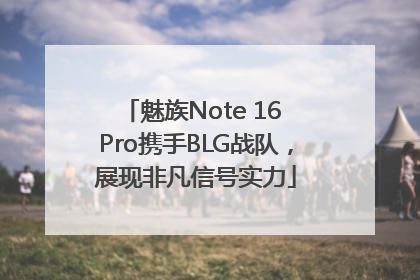 魅族Note 16 Pro携手BLG战队，展现非凡信号实力
