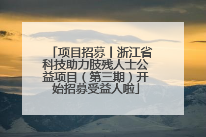 项目招募丨浙江省科技助力肢残人士公益项目（第三期）开始招募受益人啦