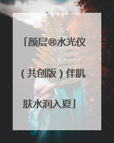 颜层®水光仪（共创版）伴肌肤水润入夏