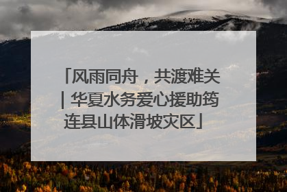 风雨同舟，共渡难关｜华夏水务爱心援助筠连县山体滑坡灾区