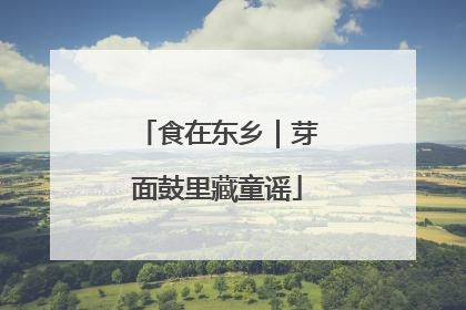 食在东乡｜芽面鼓里藏童谣