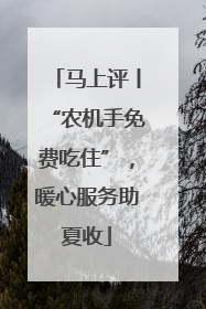 马上评丨“农机手免费吃住”，暖心服务助夏收
