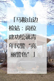 马鞍山边检站：岗位建功绘就青年民警“亮丽警色”