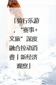 骑行乐游，“赛事+文旅”深度融合拉动消费丨新经济观察