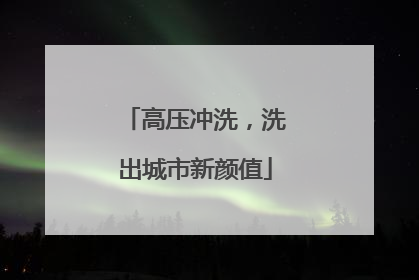 高压冲洗，洗出城市新颜值