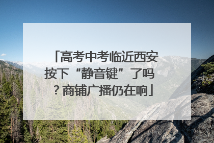 高考中考临近西安按下“静音键”了吗？商铺广播仍在响
