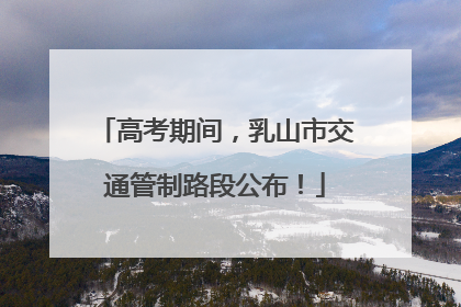 高考期间，乳山市交通管制路段公布！