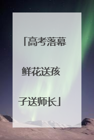高考落幕 鲜花送孩子送师长