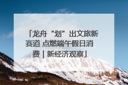 龙舟“划”出文旅新赛道 点燃端午假日消费｜新经济观察