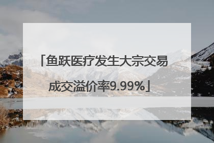 鱼跃医疗发生大宗交易 成交溢价率9.99%