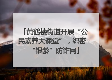 黄鹤楼街道开展“公民素养大课堂”，织密“银龄”防诈网