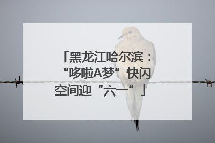 黑龙江哈尔滨：“哆啦A梦”快闪空间迎“六一”