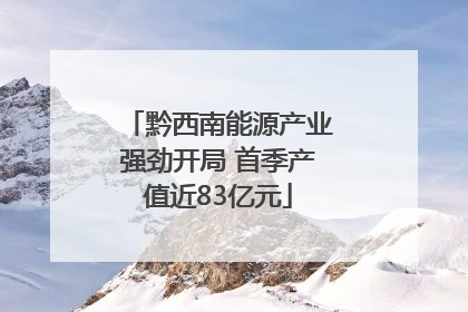 黔西南能源产业强劲开局 首季产值近83亿元
