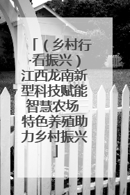 （乡村行·看振兴）江西龙南新型科技赋能智慧农场 特色养殖助力乡村振兴