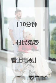 10分钟，村民免费看上电视