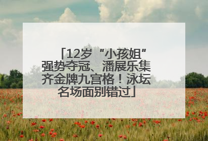 12岁“小孩姐”强势夺冠、潘展乐集齐金牌九宫格！泳坛名场面别错过