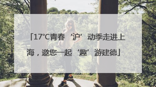 17℃青春‘沪’动季走进上海，邀您一起‘趣’游建德