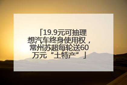 19.9元可抽理想汽车终身使用权，常州苏超每轮送60万元“土特产”