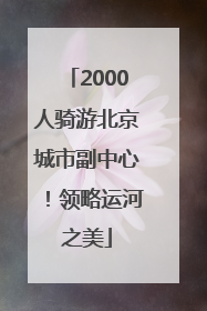 2000人骑游北京城市副中心！领略运河之美