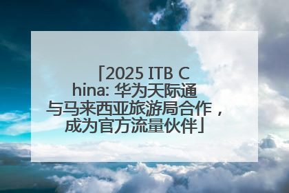 2025 ITB China: 华为天际通与马来西亚旅游局合作，成为官方流量伙伴