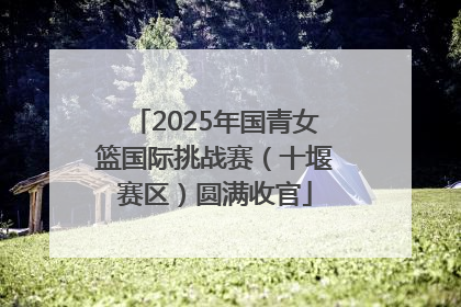 2025年国青女篮国际挑战赛（十堰赛区）圆满收官
