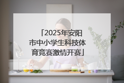 2025年安阳市中小学生科技体育竞赛激情开赛