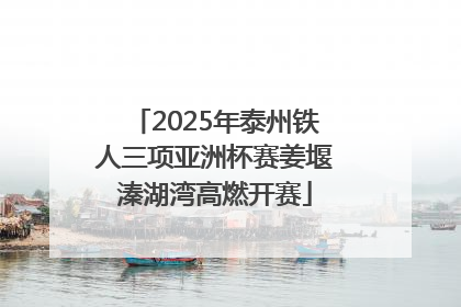 2025年泰州铁人三项亚洲杯赛姜堰溱湖湾高燃开赛