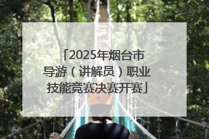 2025年烟台市导游（讲解员）职业技能竞赛决赛开赛