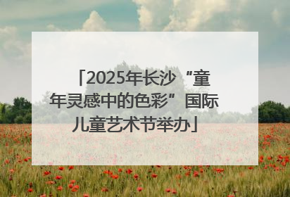 2025年长沙“童年灵感中的色彩”国际儿童艺术节举办