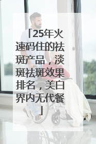 25年火速码住的祛斑产品，淡斑祛斑效果排名，美白界内无代餐