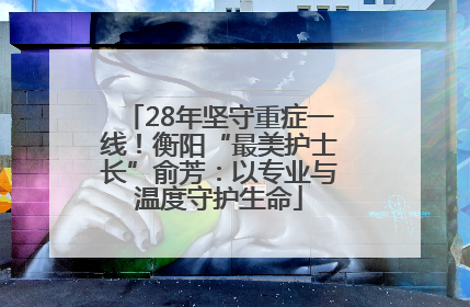 28年坚守重症一线！衡阳“最美护士长”俞芳：以专业与温度守护生命