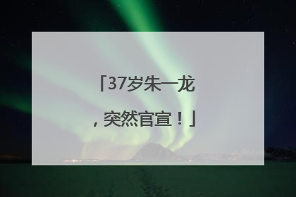 37岁朱一龙，突然官宣！