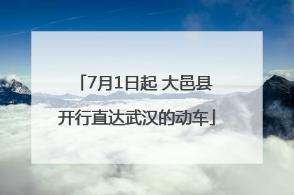 7月1日起 大邑县开行直达武汉的动车