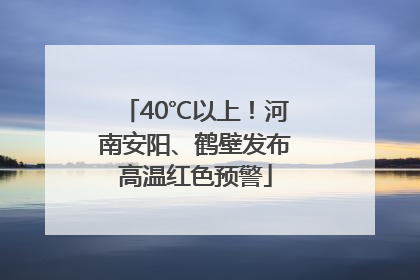 40℃以上！河南安阳、鹤壁发布高温红色预警