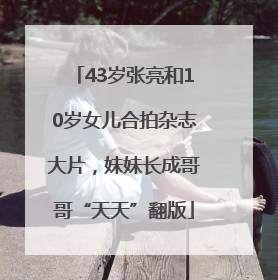 43岁张亮和10岁女儿合拍杂志大片，妹妹长成哥哥“天天”翻版
