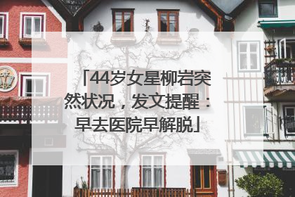 44岁女星柳岩突然状况，发文提醒：早去医院早解脱