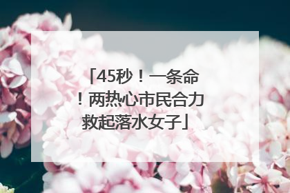 45秒！一条命！两热心市民合力救起落水女子