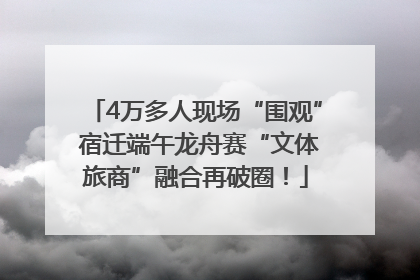 4万多人现场“围观” 宿迁端午龙舟赛“文体旅商”融合再破圈！