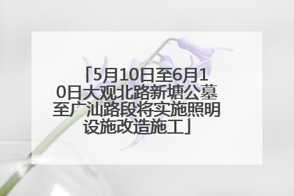 5月10日至6月10日大观北路新塘公墓至广汕路段将实施照明设施改造施工