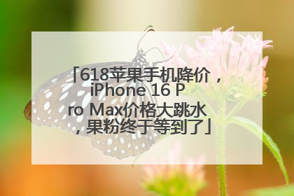 618苹果手机降价，iPhone 16 Pro Max价格大跳水，果粉终于等到了