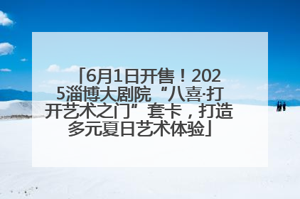 6月1日开售！2025淄博大剧院“八喜·打开艺术之门”套卡，打造多元夏日艺术体验
