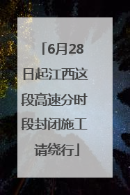 6月28日起江西这段高速分时段封闭施工 请绕行