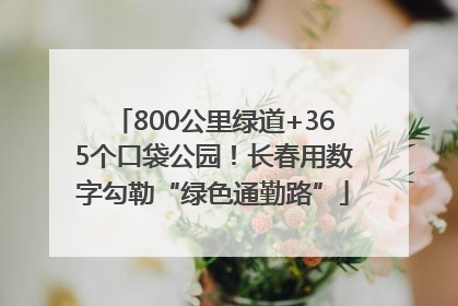 800公里绿道+365个口袋公园！长春用数字勾勒“绿色通勤路”