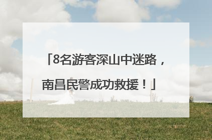 8名游客深山中迷路，南昌民警成功救援！