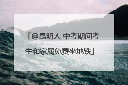 @昆明人 中考期间考生和家属免费坐地铁