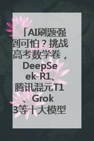 AI刷题强到可怕？挑战高考数学卷，DeepSeek-R1、腾讯混元T1、Grok 3等十大模型测评来了