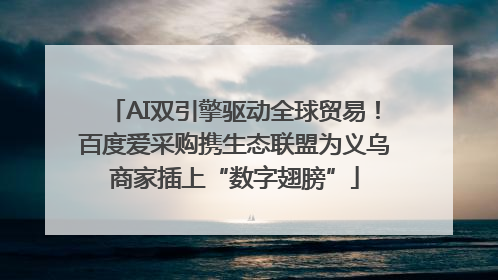 AI双引擎驱动全球贸易！百度爱采购携生态联盟为义乌商家插上“数字翅膀”